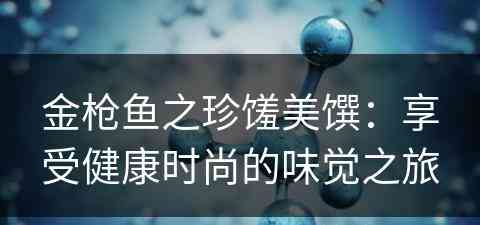 金枪鱼之珍馐美馔：享受健康时尚的味觉之旅